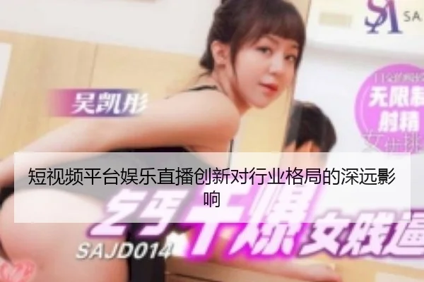 短视频平台娱乐直播创新对行业格局的深远影响